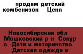 продам детский комбенизон  › Цена ­ 2 500 - Новосибирская обл., Мошковский р-н, Сокур с. Дети и материнство » Детская одежда и обувь   